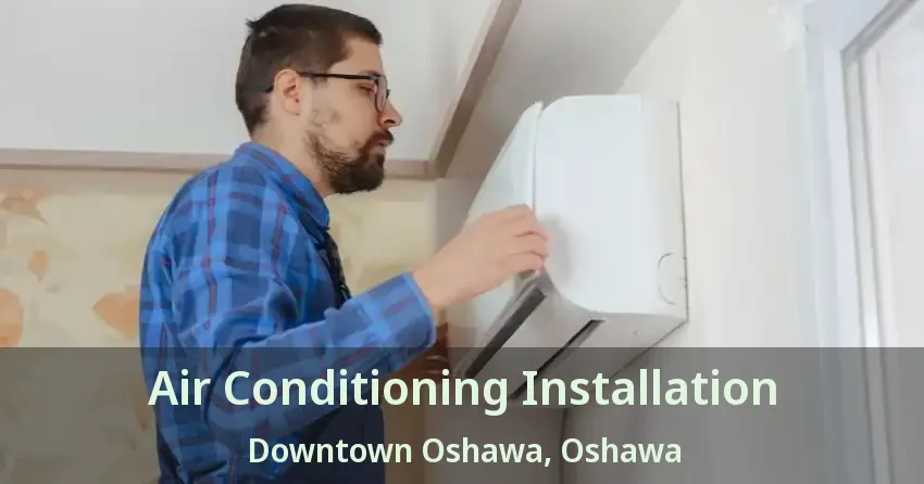 Air Conditioning Installation Downtown Oshawa, Oshawa - ON