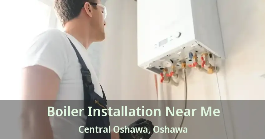 Boiler Installation Near Me Central Oshawa, Oshawa - ON