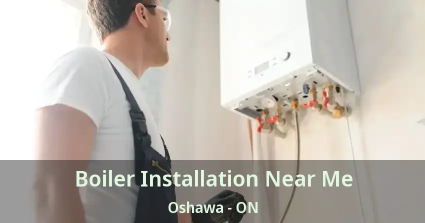 Boiler Installation Near Me Oshawa - ON