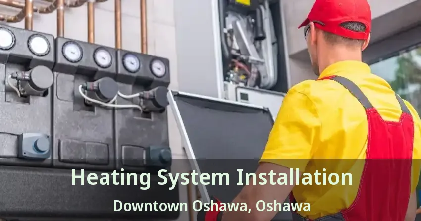 Heating System Installation Downtown Oshawa, Oshawa - ON